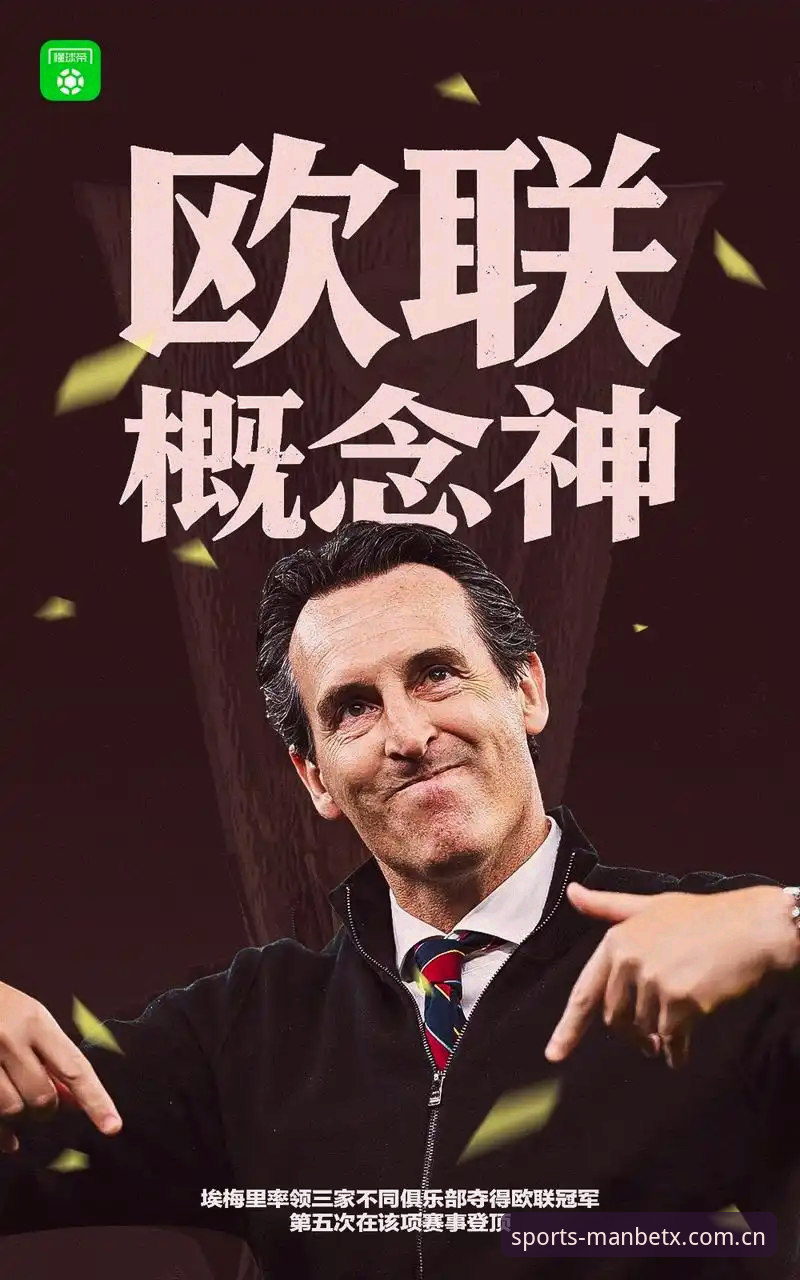 MANBETX官方网站 阿斯顿维拉欧联杯夺冠完整指南:从30年冠军荒到埃梅里传奇的深度解析